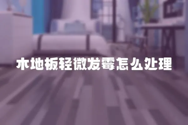 木地板輕微發霉怎么處理