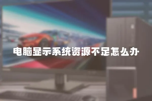 電腦顯示系統資源不足怎么辦
