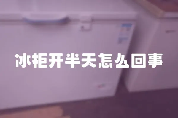 冰柜開半天怎么回事