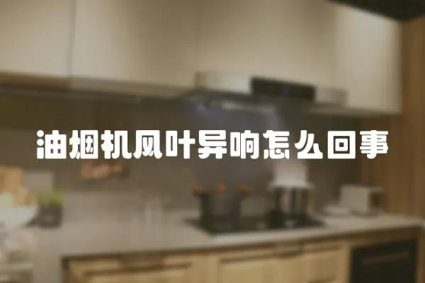 油煙機風葉異響怎么回事