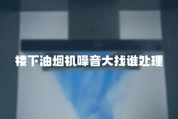 樓下油煙機噪音大找誰處理