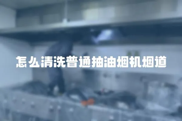 怎么清洗普通抽油煙機煙道