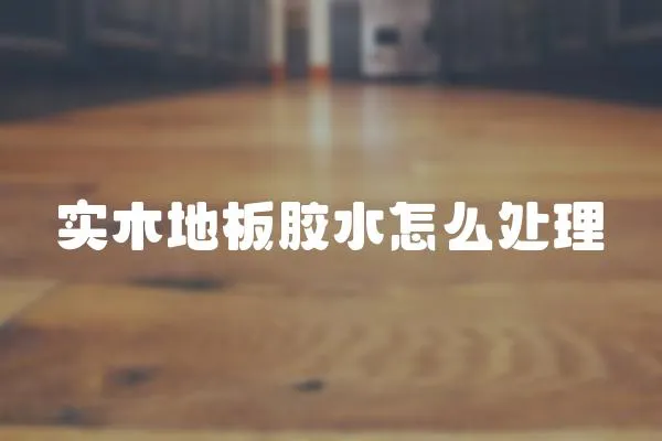 實木地板膠水怎么處理