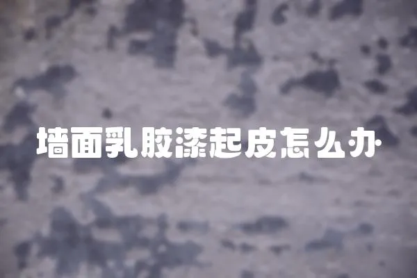 墻面乳膠漆起皮怎么辦