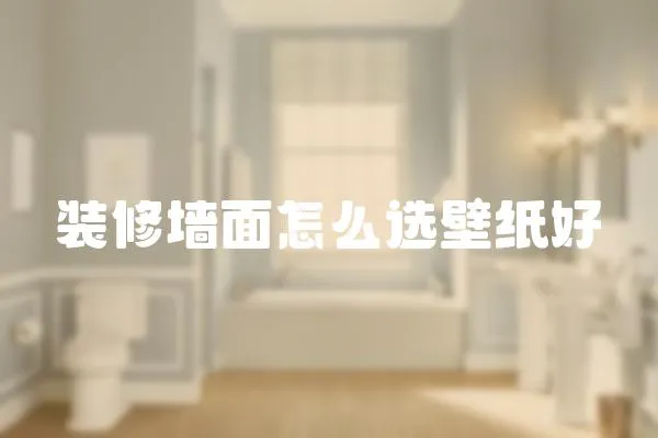 裝修墻面怎么選壁紙好