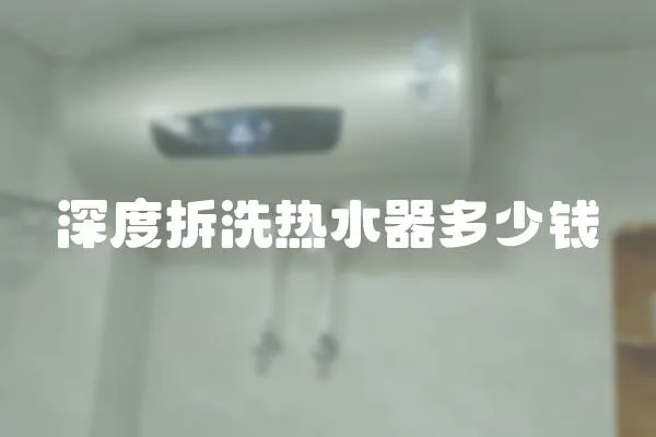 深度拆洗熱水器多少錢(qián)