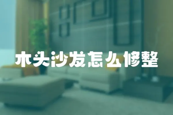 木頭沙發怎么修整