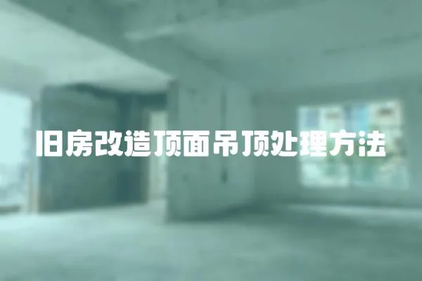 舊房改造頂面吊頂處理方法