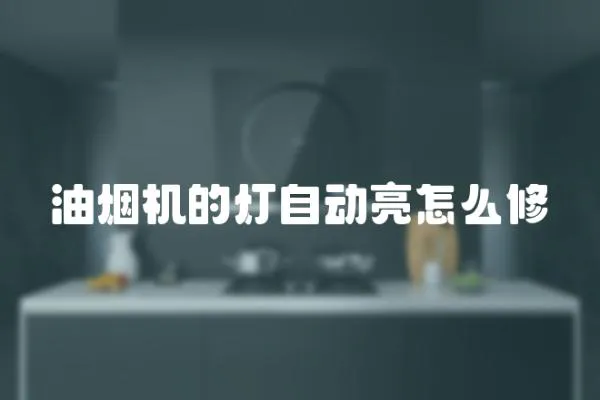 油煙機的燈自動亮怎么修
