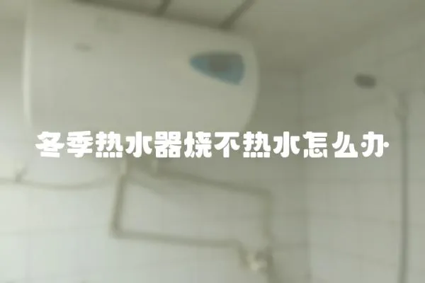 冬季熱水器燒不熱水怎么辦