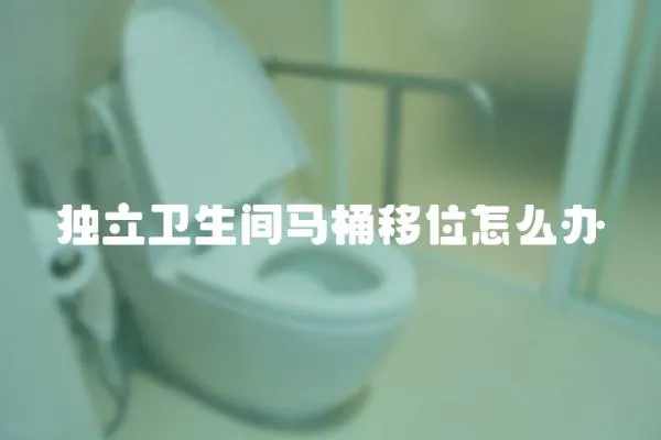 独立卫生间马桶移位怎么办