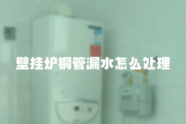 壁掛爐銅管漏水怎么處理