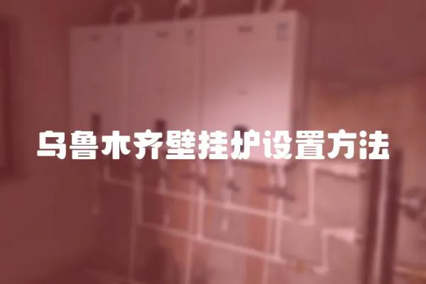 烏魯木齊壁掛爐設(shè)置方法