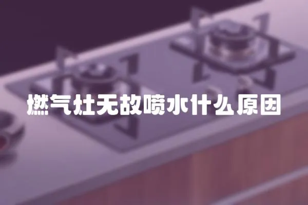 燃气灶无故喷水什么原因