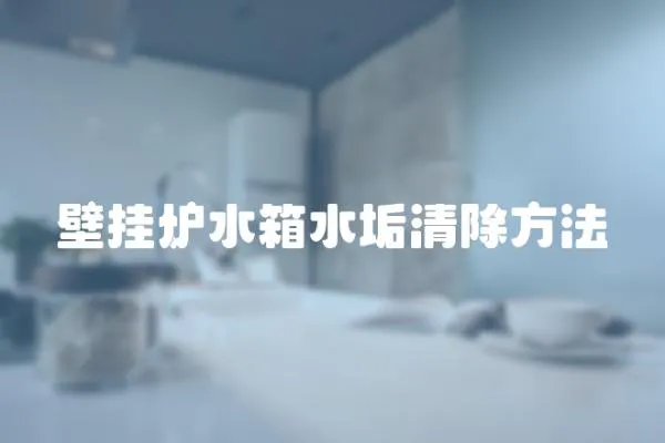 壁掛爐水箱水垢清除方法