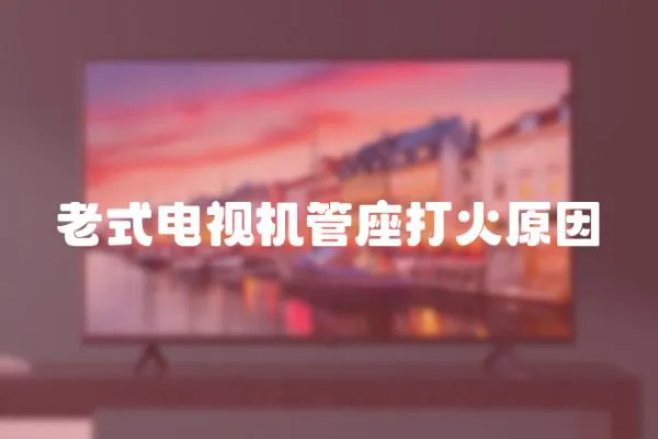 老式電視機管座打火原因