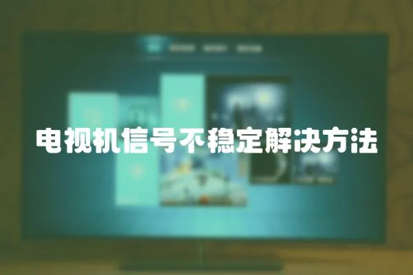 電視機(jī)信號(hào)不穩(wěn)定解決方法