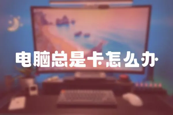 電腦總是卡怎么辦