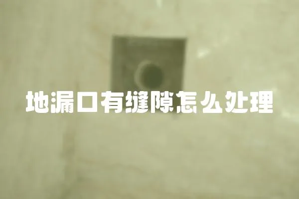 地漏口有縫隙怎么處理