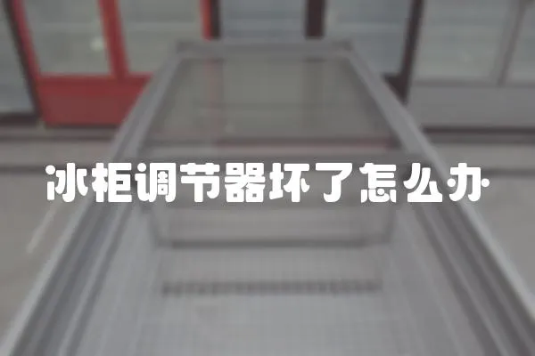 冰柜調節器壞了怎么辦