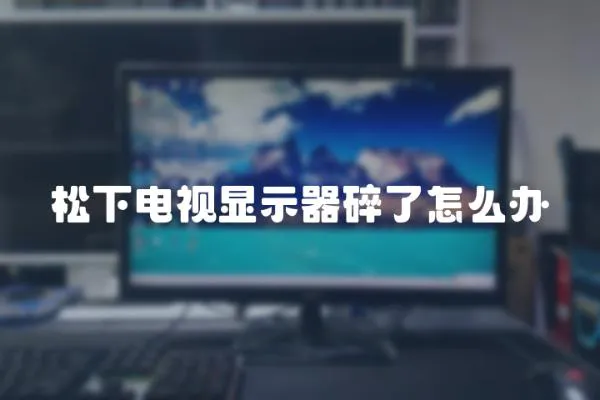 松下電視顯示器碎了怎么辦