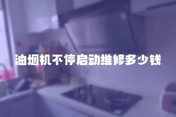 油煙機(jī)不停啟動(dòng)維修多少錢