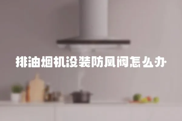 排油煙機沒裝防風閥怎么辦