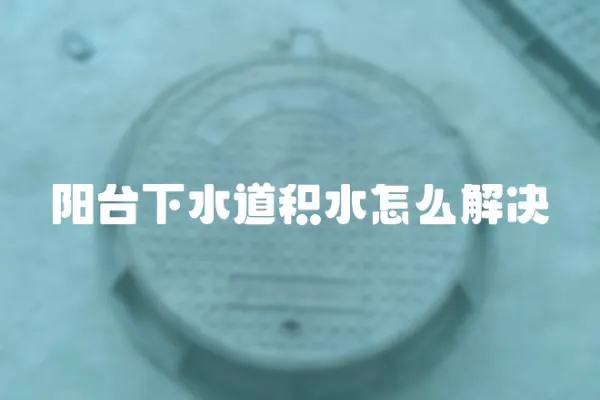 陽臺下水道積水怎么解決