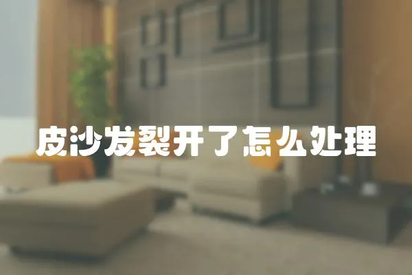 皮沙發(fā)裂開了怎么處理