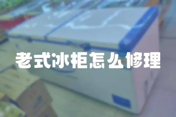 老式冰柜怎么修理