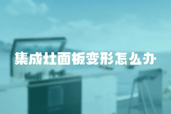 集成灶面板變形怎么辦