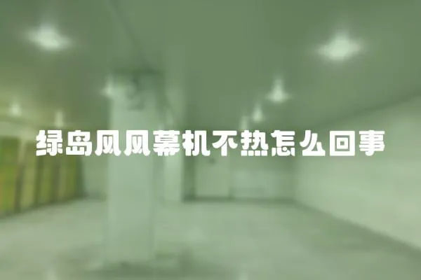 綠島風(fēng)風(fēng)幕機(jī)不熱怎么回事