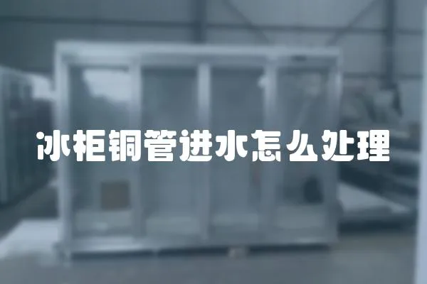 冰柜銅管進水怎么處理