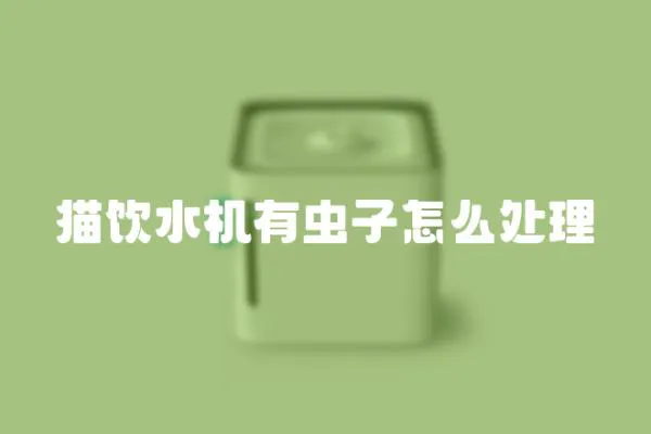 貓飲水機有蟲子怎么處理