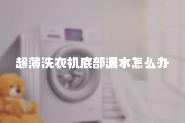超薄洗衣機底部漏水怎么辦