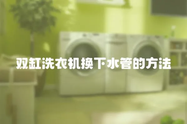 雙缸洗衣機換下水管的方法