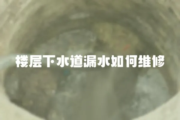 樓層下水道漏水如何維修