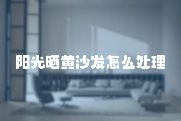 陽光曬黃沙發怎么處理