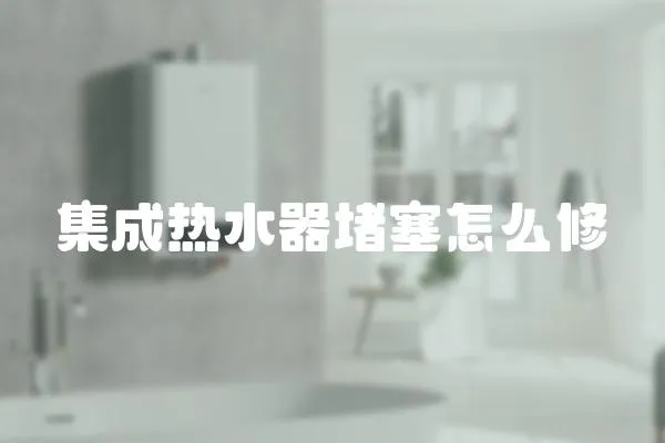 集成熱水器堵塞怎么修