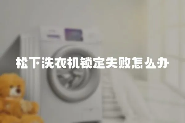 松下洗衣機鎖定失敗怎么辦
