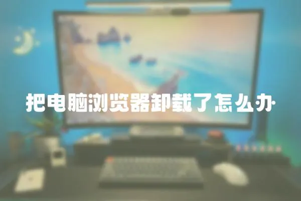 把电脑浏览器卸载了怎么办