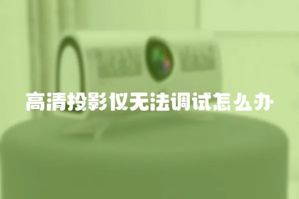 高清投影儀無法調試怎么辦