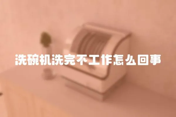 洗碗机洗完不工作怎么回事