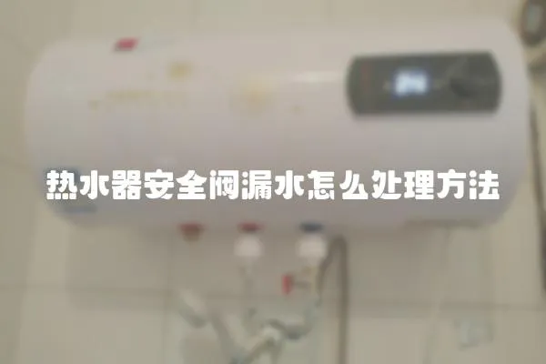 热水器安全阀漏水怎么处理方法