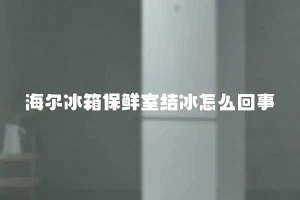 海爾冰箱保鮮室結(jié)冰怎么回事