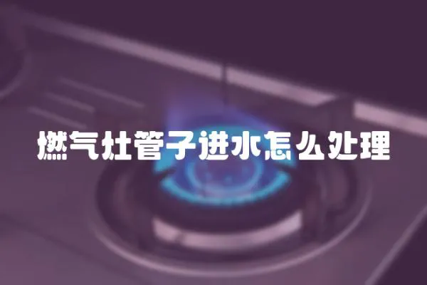 燃?xì)庠罟茏舆M(jìn)水怎么處理