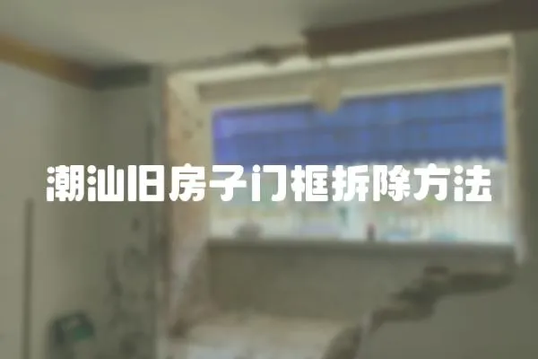 潮汕舊房子門框拆除方法