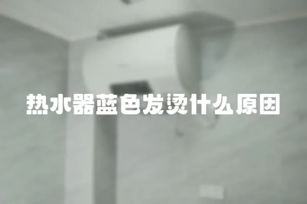 熱水器藍(lán)色發(fā)燙什么原因
