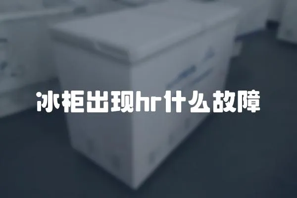 冰柜出現(xiàn)hr什么故障