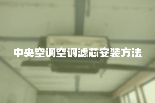 中央空調(diào)空調(diào)濾芯安裝方法
